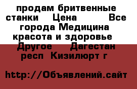  продам бритвенные станки  › Цена ­ 400 - Все города Медицина, красота и здоровье » Другое   . Дагестан респ.,Кизилюрт г.